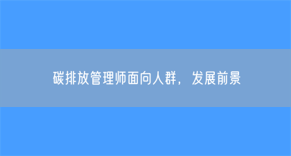 碳排放管理师面向人群，发展前景(图1)