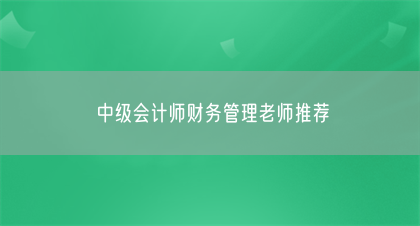 中级会计师财务管理老师推荐(图1)