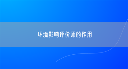环境影响评价师的作用(图1) 环境影响评价师的作用(图1)