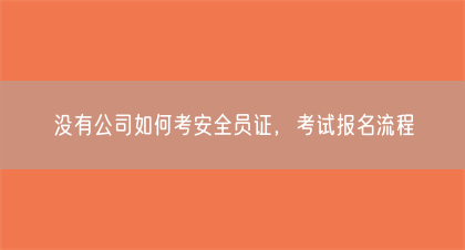 没有公司如何考安全员证，考试报名流程(图1)