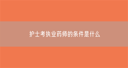护士考执业药师的条件是什么(图1)