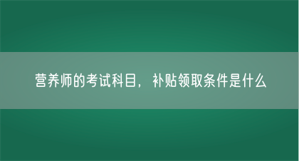 营养师的考试科目，补贴领取条件是什么(图1)