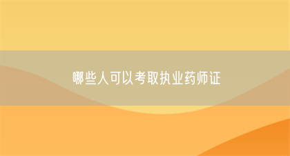 哪些人可以考取执业药师证(图1)