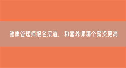 健康管理师报名渠道，和营养师哪个薪资更高(图1)