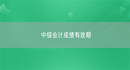 中级会计成绩有效期(图1)