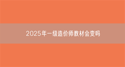 2025年一级造价师教材会变吗(图1)