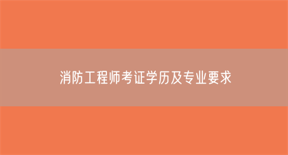 消防工程师考证学历及专业要求(图1)