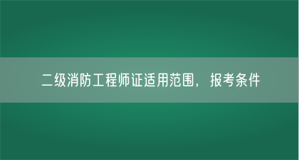 二级消防工程师证适用范围，报考条件(图1)