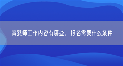 育婴师工作内容有哪些，报名需要什么条件(图1)