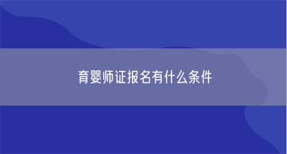 育婴师证报名有什么条件(图1) 育婴师证报名有什么条件(图1)