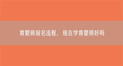 育婴师报名流程,现在学育婴师好吗(图1) 育婴师报名流程,现在学育婴师好吗(图1)